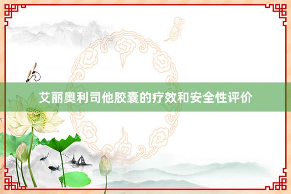 艾丽奥利司他胶囊的疗效和安全性评价