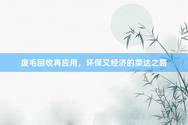 废毛回收再应用，环保又经济的荣达之路